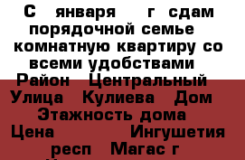 С 1 января 2018г. сдам порядочной семье 2 комнатную квартиру со всеми удобствами › Район ­ Центральный › Улица ­ Кулиева › Дом ­ 7 › Этажность дома ­ 5 › Цена ­ 20 000 - Ингушетия респ., Магас г. Недвижимость » Квартиры аренда   